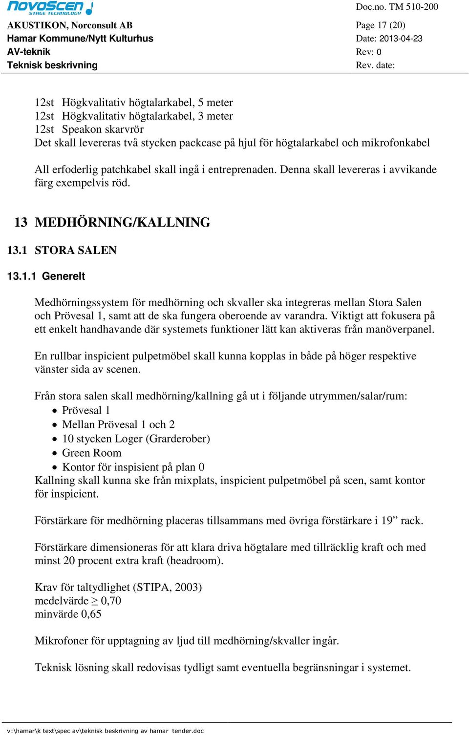 MEDHÖRNING/KALLNING 13.1 STORA SALEN 13.1.1 Generelt Medhörningssystem för medhörning och skvaller ska integreras mellan Stora Salen och Prövesal 1, samt att de ska fungera oberoende av varandra.