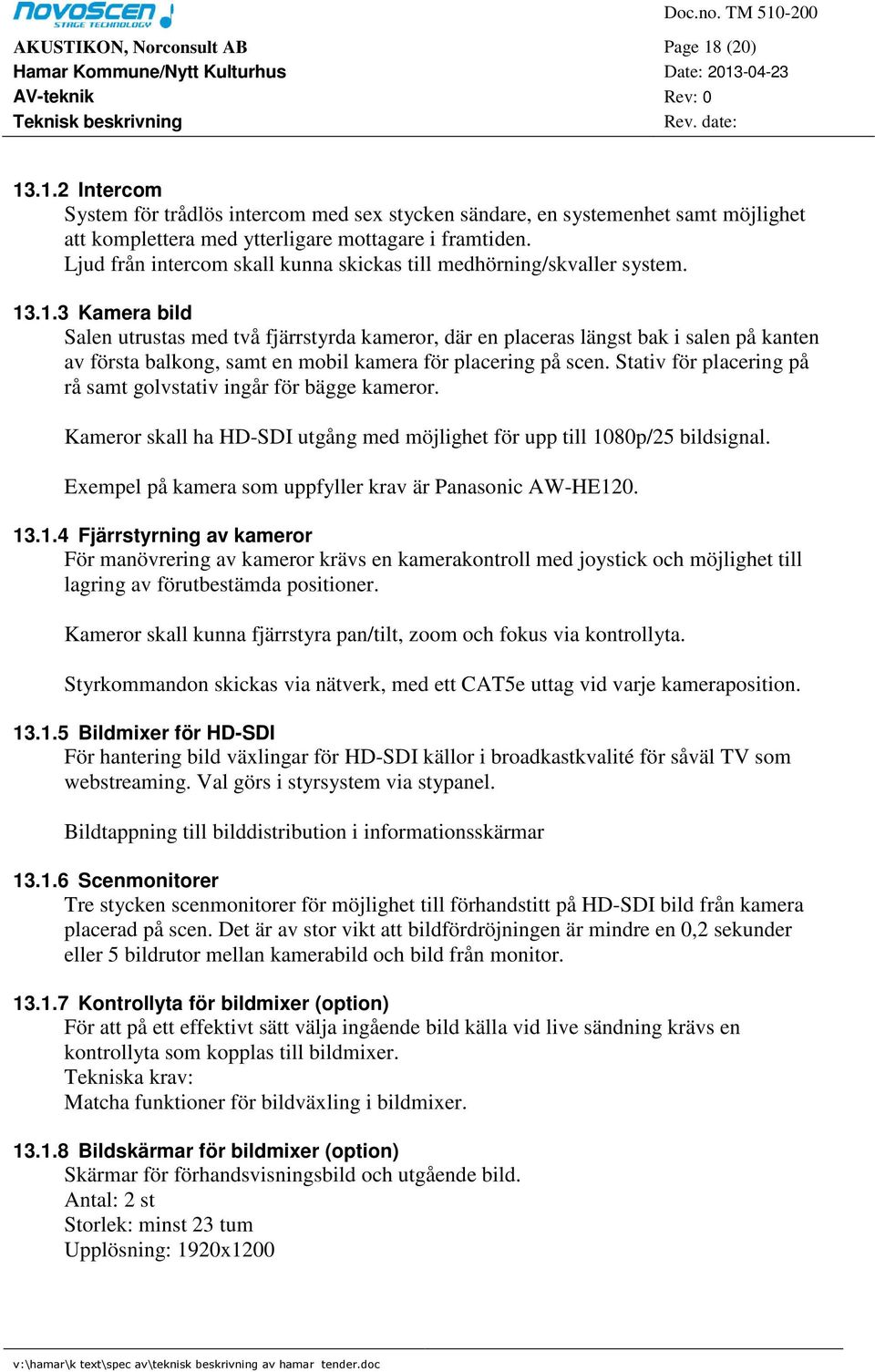 .1.3 Kamera bild Salen utrustas med två fjärrstyrda kameror, där en placeras längst bak i salen på kanten av första balkong, samt en mobil kamera för placering på scen.