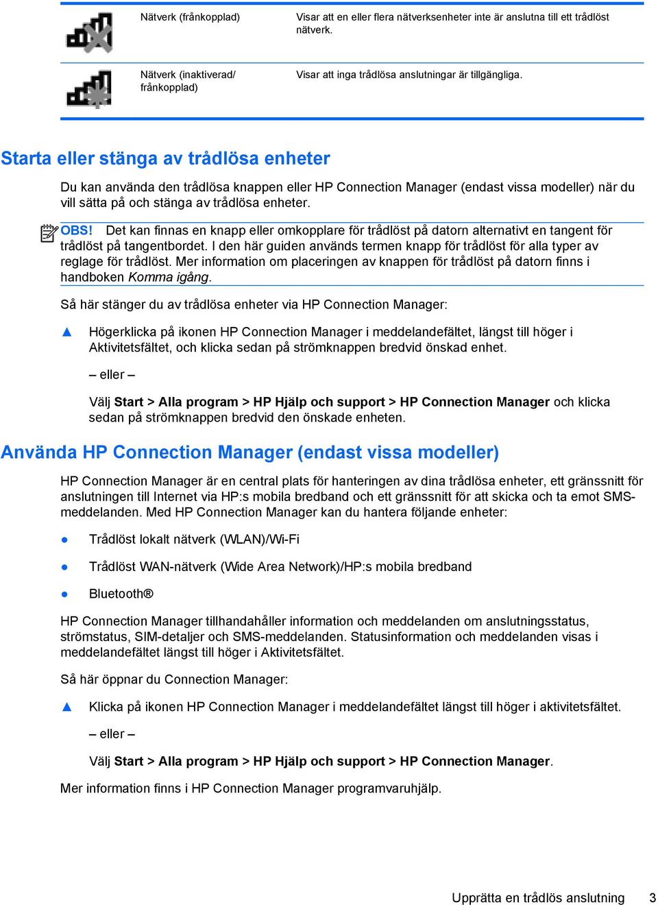 Det kan finnas en knapp eller omkopplare för trådlöst på datorn alternativt en tangent för trådlöst på tangentbordet.