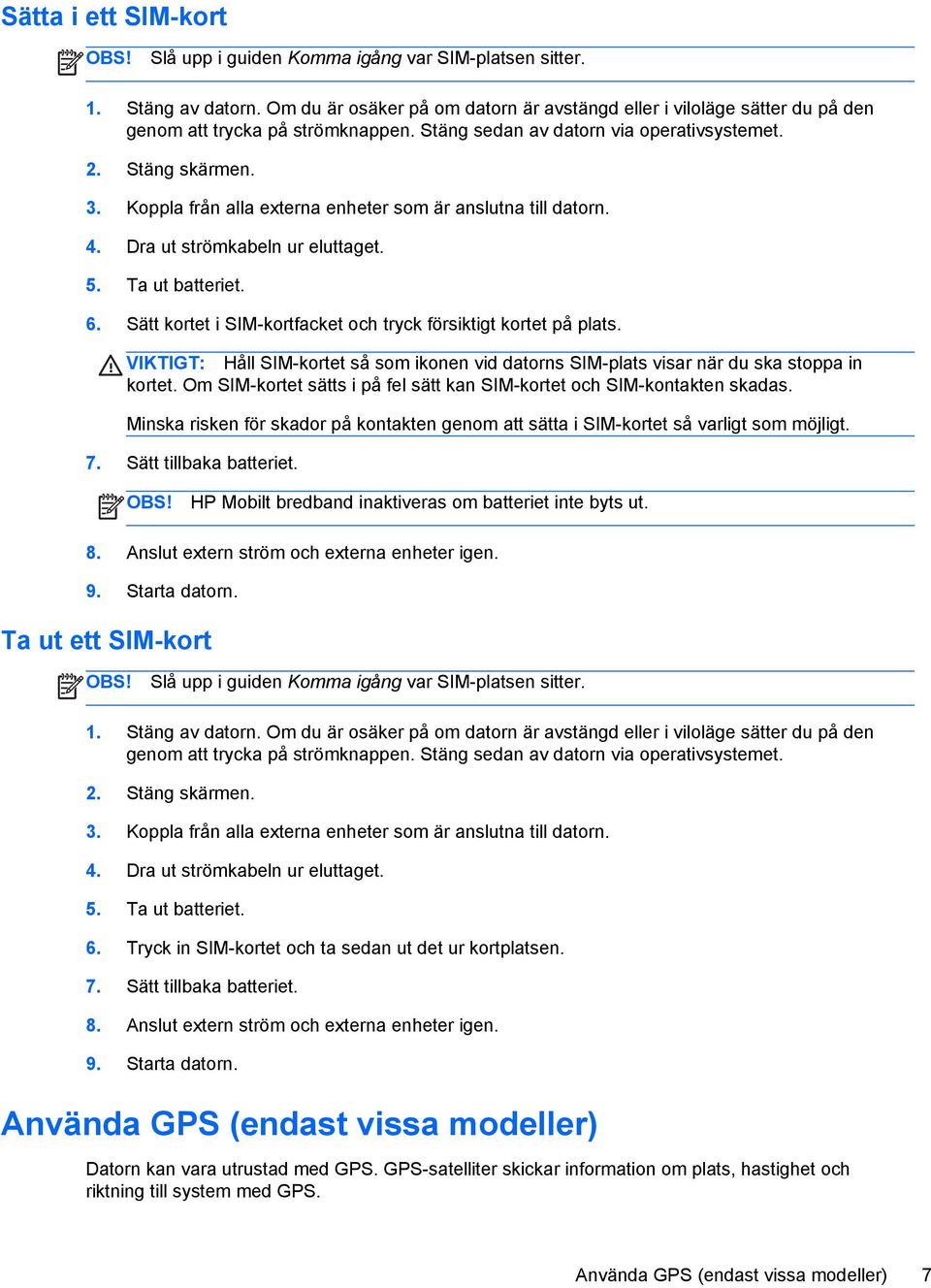 Koppla från alla externa enheter som är anslutna till datorn. 4. Dra ut strömkabeln ur eluttaget. 5. Ta ut batteriet. 6. Sätt kortet i SIM-kortfacket och tryck försiktigt kortet på plats.