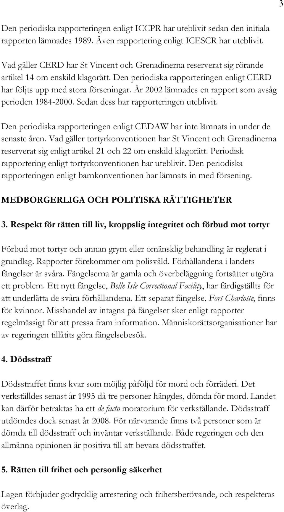 År 2002 lämnades en rapport som avsåg perioden 1984-2000. Sedan dess har rapporteringen uteblivit. Den periodiska rapporteringen enligt CEDAW har inte lämnats in under de senaste åren.