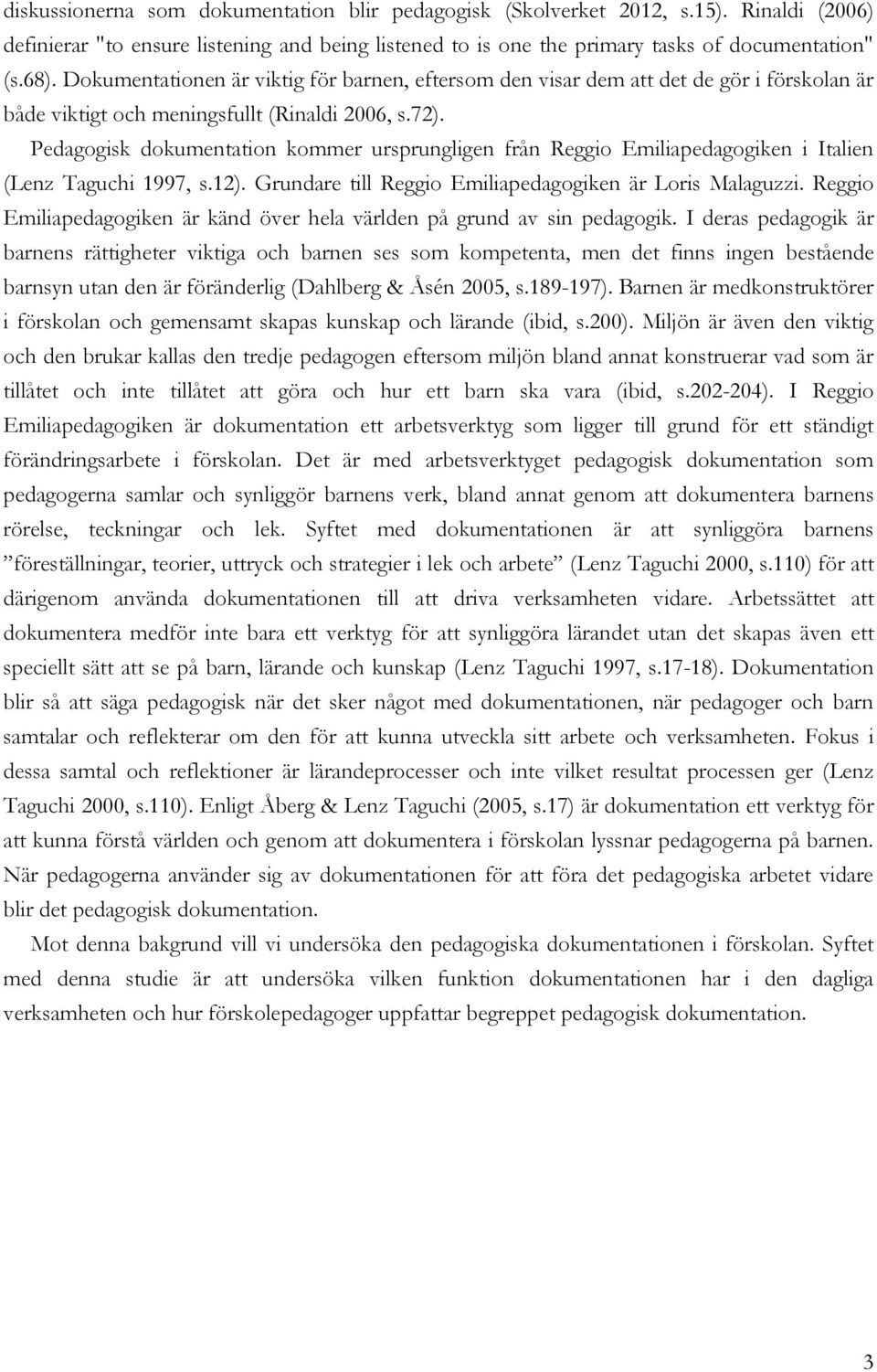Pedagogisk dokumentation kommer ursprungligen från Reggio Emiliapedagogiken i Italien (Lenz Taguchi 1997, s.12). Grundare till Reggio Emiliapedagogiken är Loris Malaguzzi.
