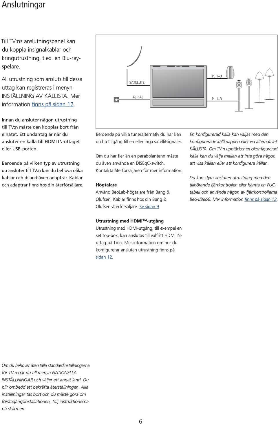 Ett undantag är när du ansluter en källa till HDMI IN-uttaget eller USB-porten. Beroende på vilken typ av utrustning du ansluter till TV:n kan du behöva olika kablar och ibland även adaptrar.