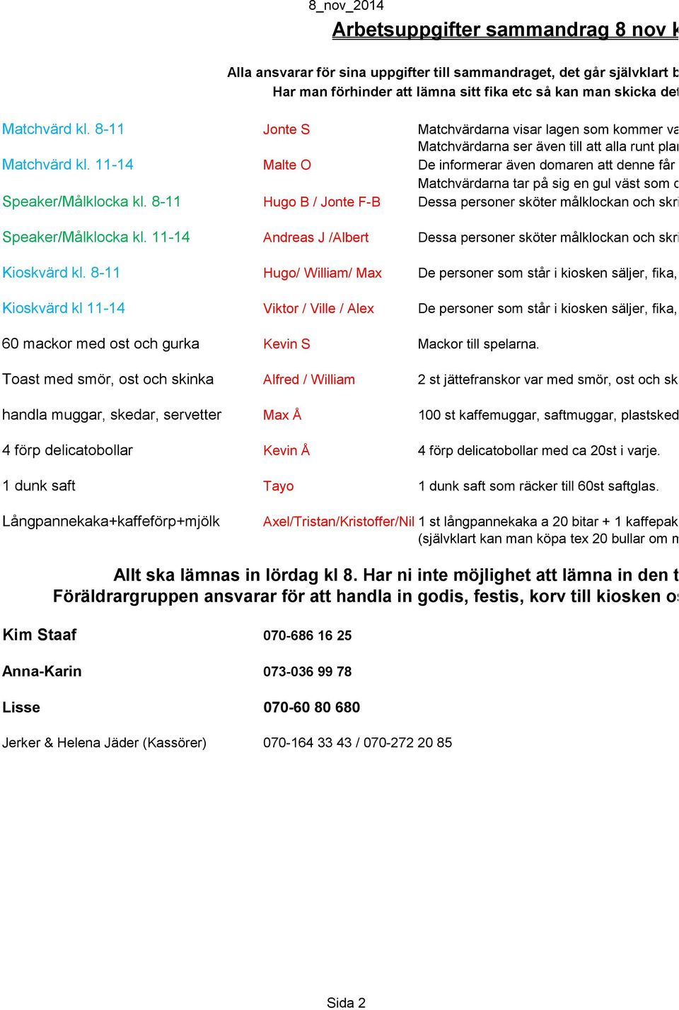 planen up Matchvärdarna tar på sig en gul väst som de själv Matchvärd kl. 8-11 Jonte S Matchvärdarna visar lagen som kommer vart de h Matchvärd kl.