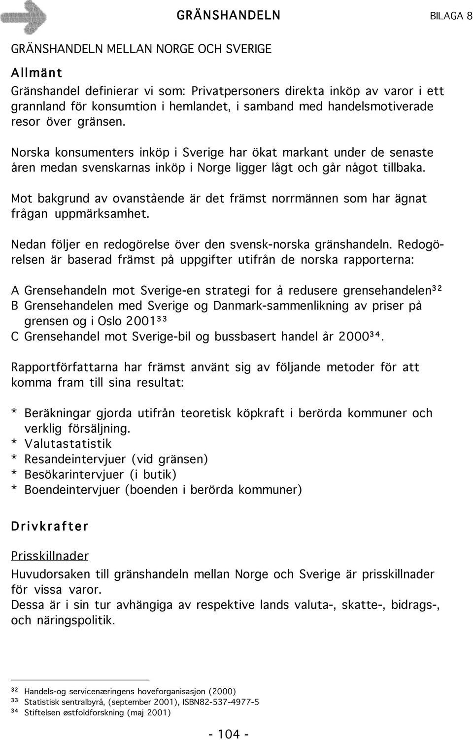 Mot bakgrund av ovanstående är det främst norrmännen som har ägnat frågan uppmärksamhet. Nedan följer en redogörelse över den svensk-norska gränshandeln.