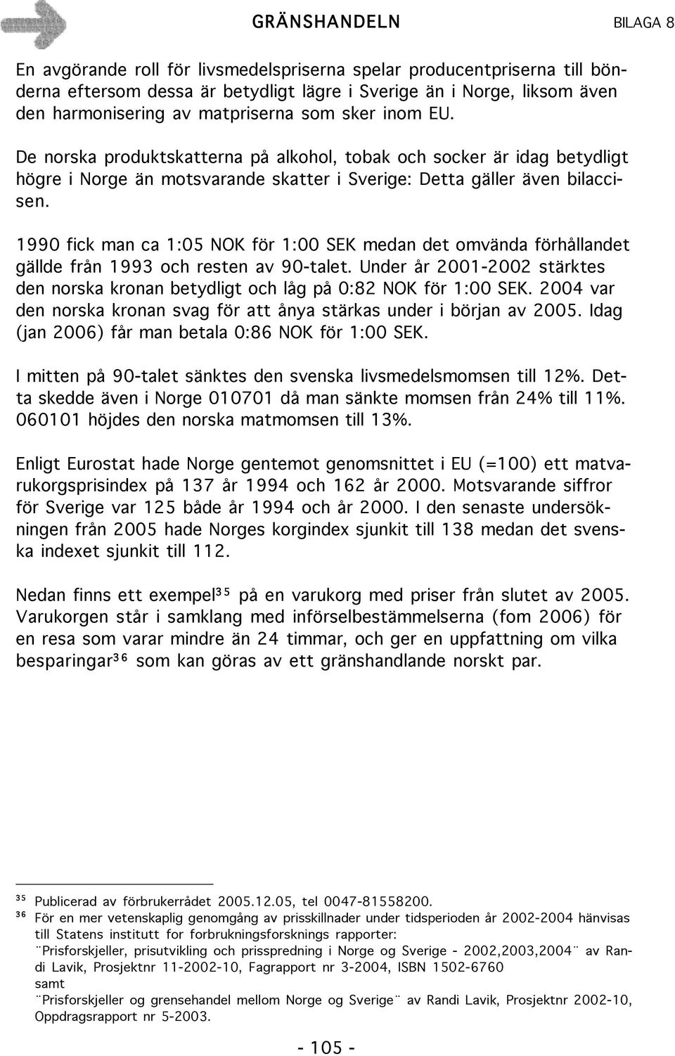 1990 fick man ca 1:05 NOK för 1:00 SEK medan det omvända förhållandet gällde från 1993 och resten av 90-talet. Under år 2001-2002 stärktes den norska kronan betydligt och låg på 0:82 NOK för 1:00 SEK.