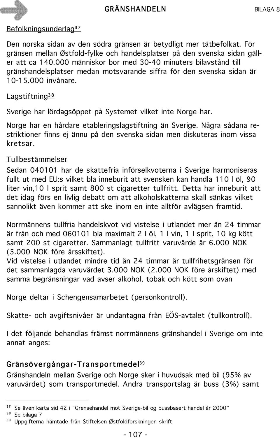 Lagstiftning 3 8 Sverige har lördagsöppet på Systemet vilket inte Norge har. Norge har en hårdare etableringslagstiftning än Sverige.