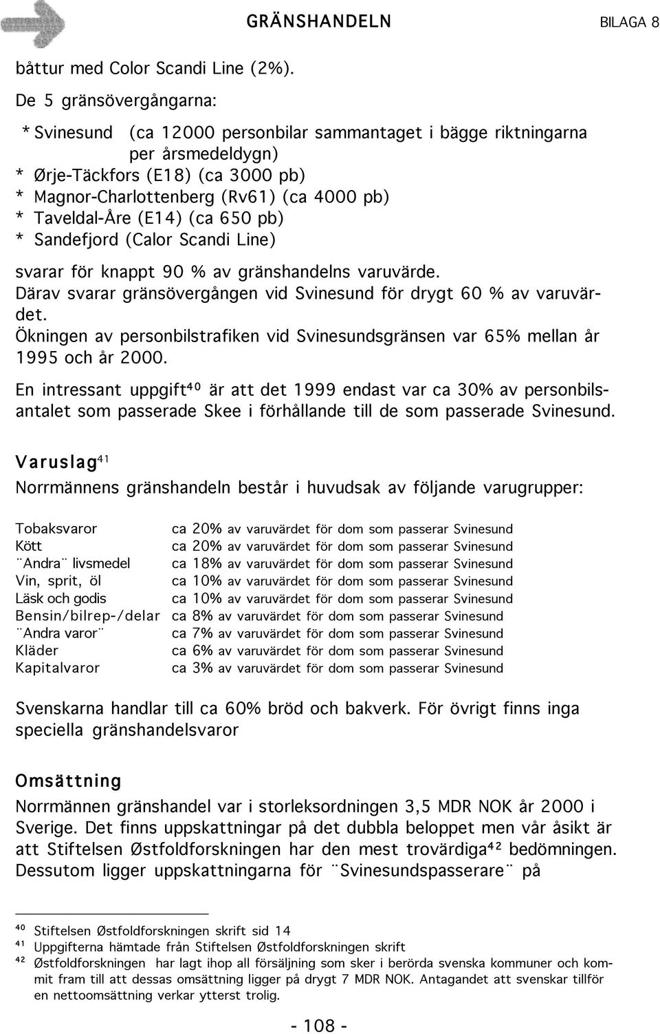 Taveldal-Åre (E14) (ca 650 pb) * Sandefjord (Calor Scandi Line) svarar för knappt 90 % av gränshandelns varuvärde. Därav svarar gränsövergången vid Svinesund för drygt 60 % av varuvärdet.