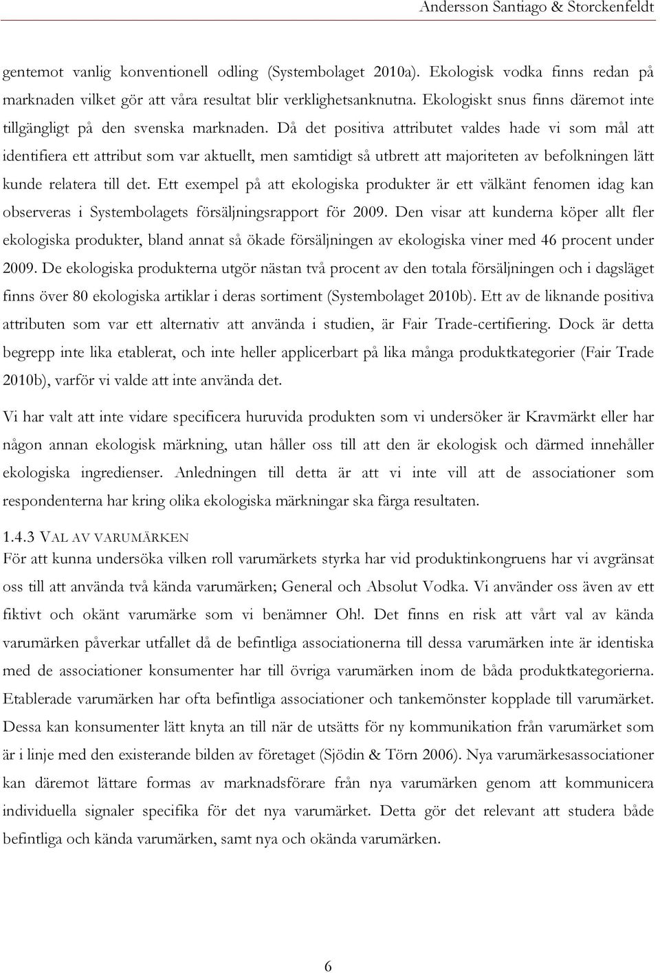 Då det positiva attributet valdes hade vi som mål att identifiera ett attribut som var aktuellt, men samtidigt så utbrett att majoriteten av befolkningen lätt kunde relatera till det.