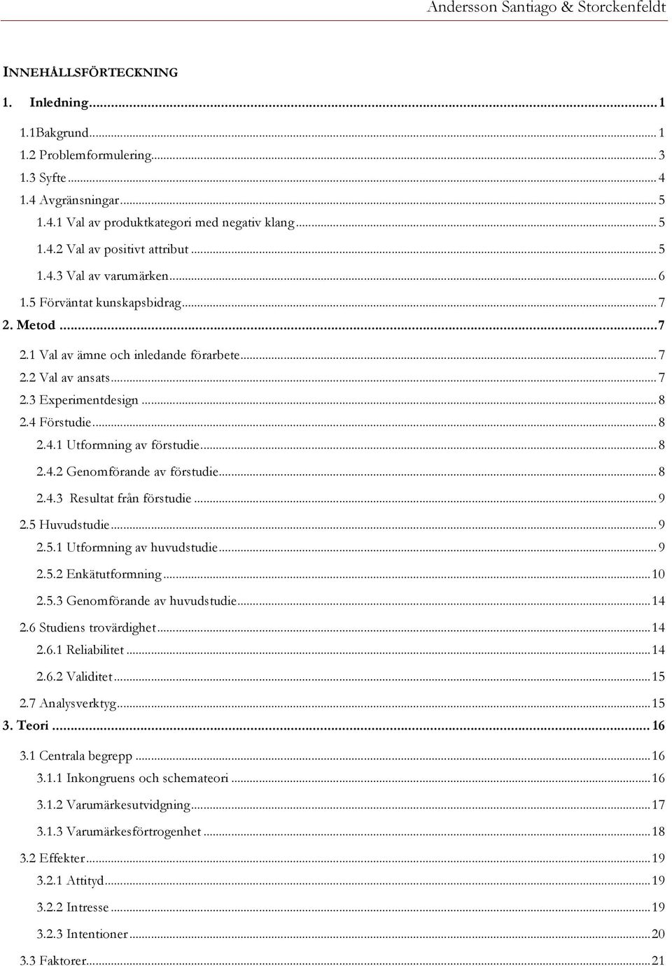 ..8! 2.4.2 Genomförande av förstudie...8! 2.4.3 Resultat från förstudie...9! 2.5 Huvudstudie...9! 2.5.1 Utformning av huvudstudie...9! 2.5.2 Enkätutformning...10! 2.5.3 Genomförande av huvudstudie...14!