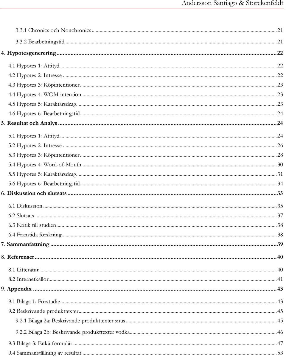 5.4 Hypotes 4: Word-of-Mouth...30! 5.5 Hypotes 5: Karaktärsdrag...31! 5.6 Hypotes 6: Bearbetningstid...34! 6. Diskussion och slutsats... 35! 6.1 Diskussion...35! 6.2 Slutsats...37! 6.3 Kritik till studien.