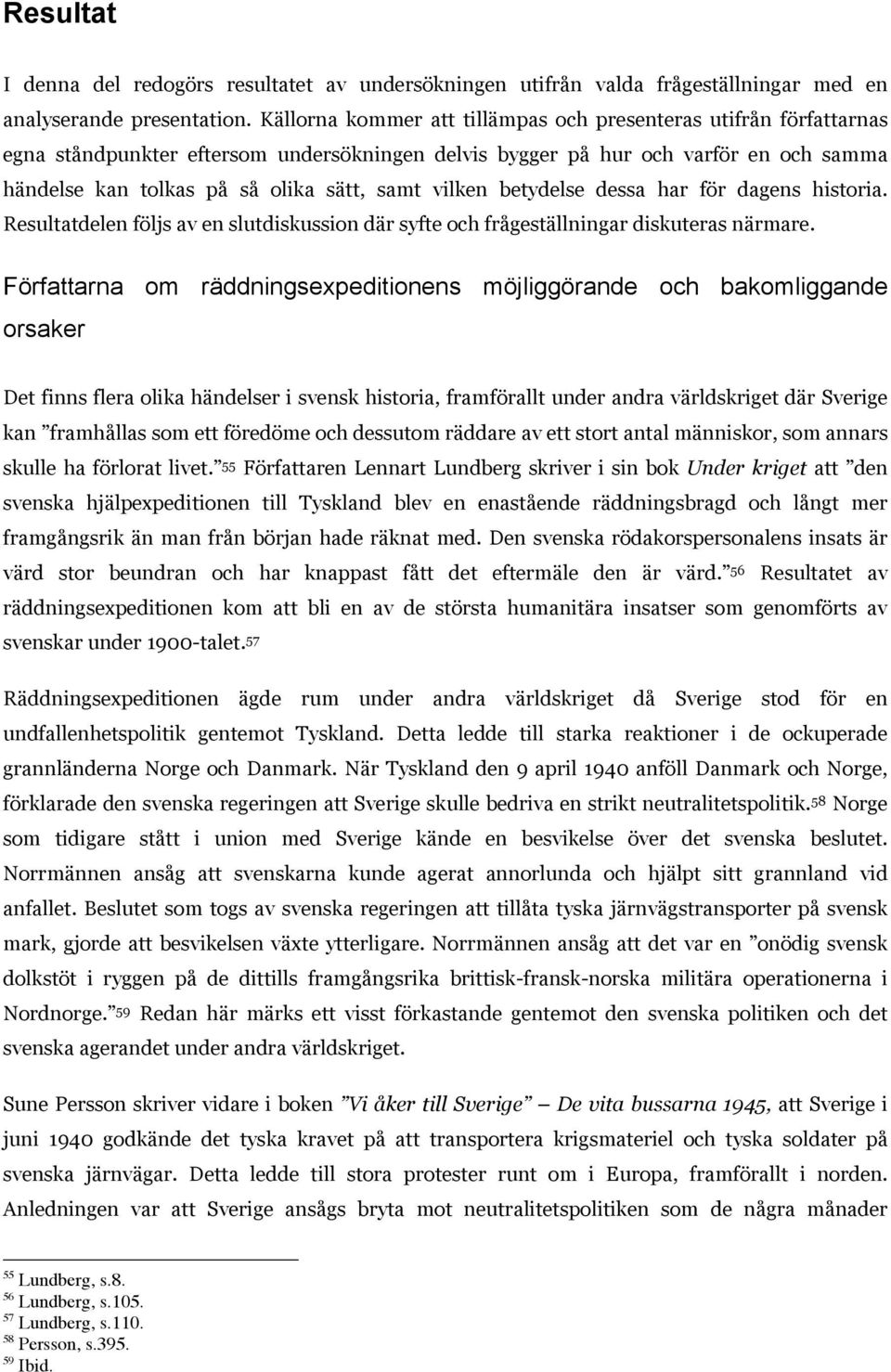 vilken betydelse dessa har för dagens historia. Resultatdelen följs av en slutdiskussion där syfte och frågeställningar diskuteras närmare.