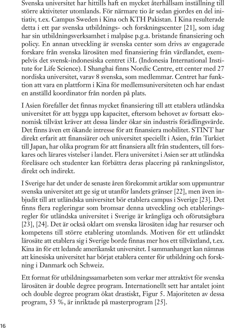 En annan utveckling är svenska center som drivs av engagerade forskare från svenska lärosäten med finansiering från värdlandet, exempelvis det svensk-indonesiska centret i3l (Indonesia International