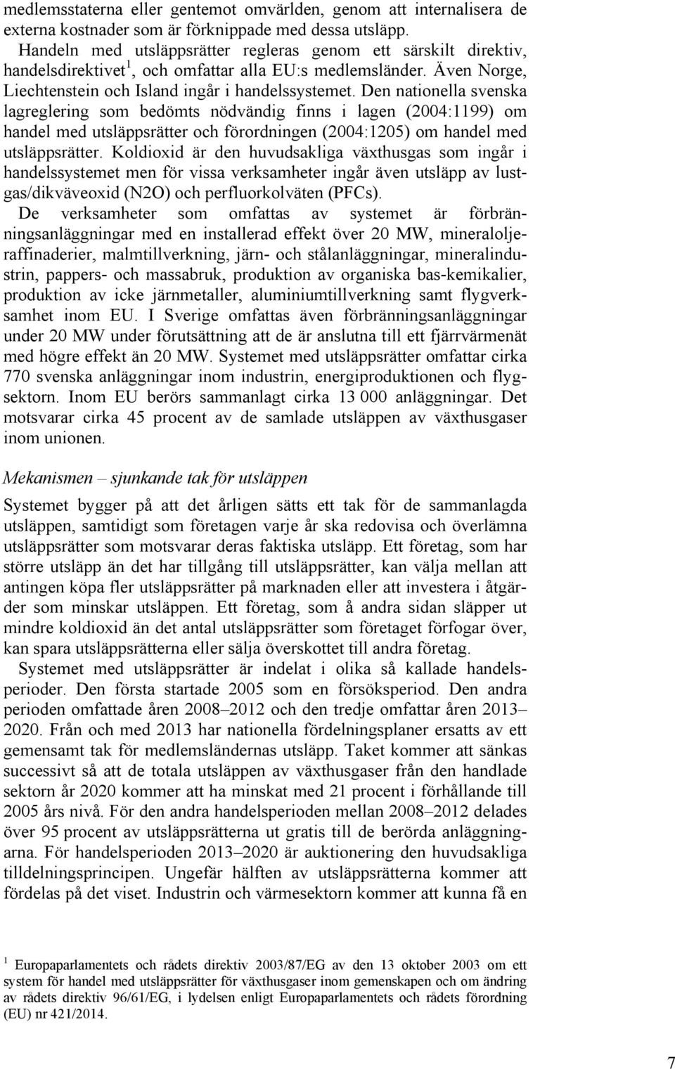 Den nationella svenska lagreglering som bedömts nödvändig finns i lagen (2004:1199) om handel med utsläppsrätter och förordningen (2004:1205) om handel med utsläppsrätter.