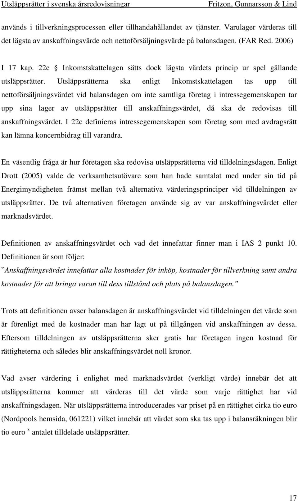 Utsläppsrätterna ska enligt Inkomstskattelagen tas upp till nettoförsäljningsvärdet vid balansdagen om inte samtliga företag i intressegemenskapen tar upp sina lager av utsläppsrätter till