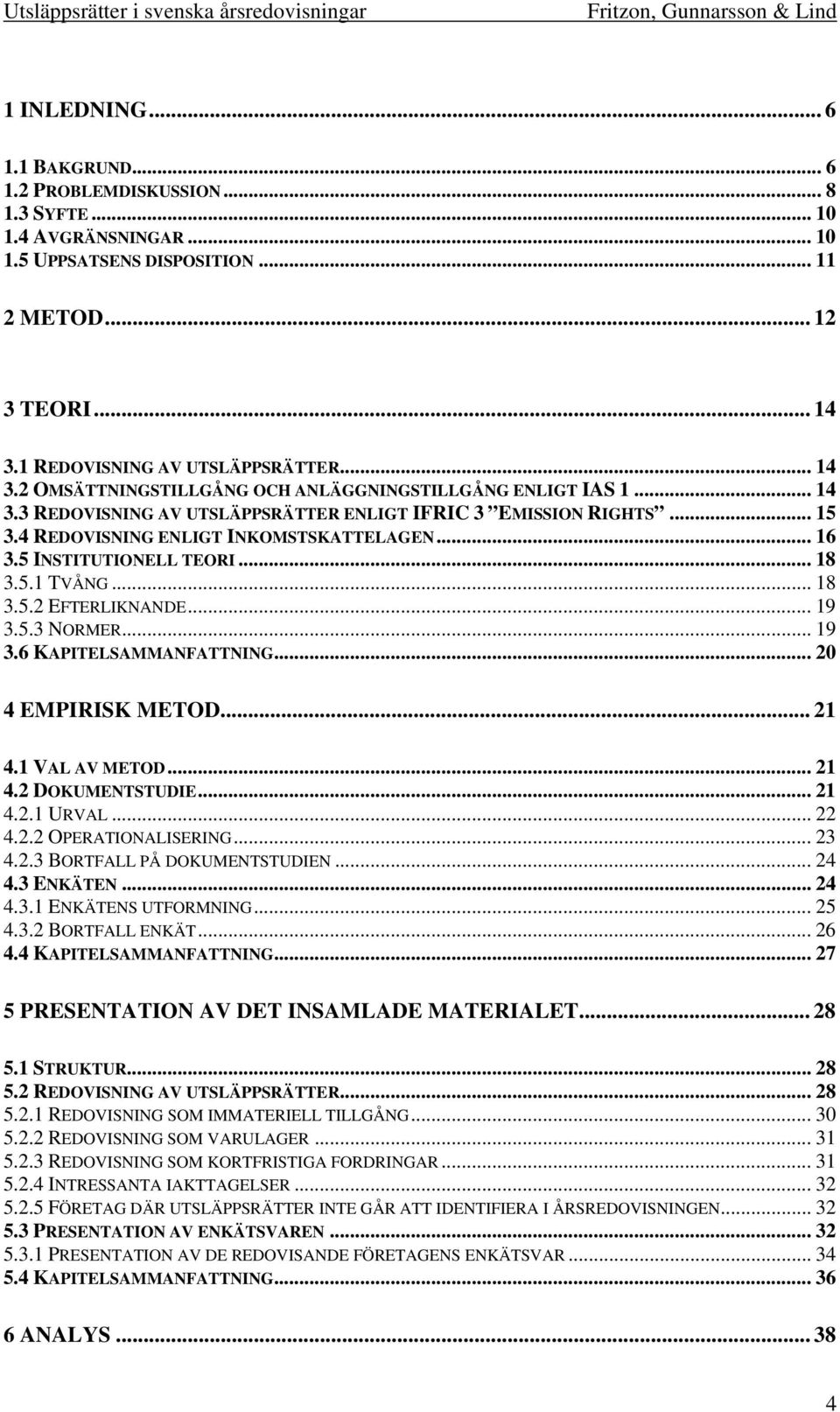 5 INSTITUTIONELL TEORI... 18 3.5.1 TVÅNG... 18 3.5.2 EFTERLIKNANDE... 19 3.5.3 NORMER... 19 3.6 KAPITELSAMMANFATTNING... 20 4 EMPIRISK METOD... 21 4.1 VAL AV METOD... 21 4.2 DOKUMENTSTUDIE... 21 4.2.1 URVAL.