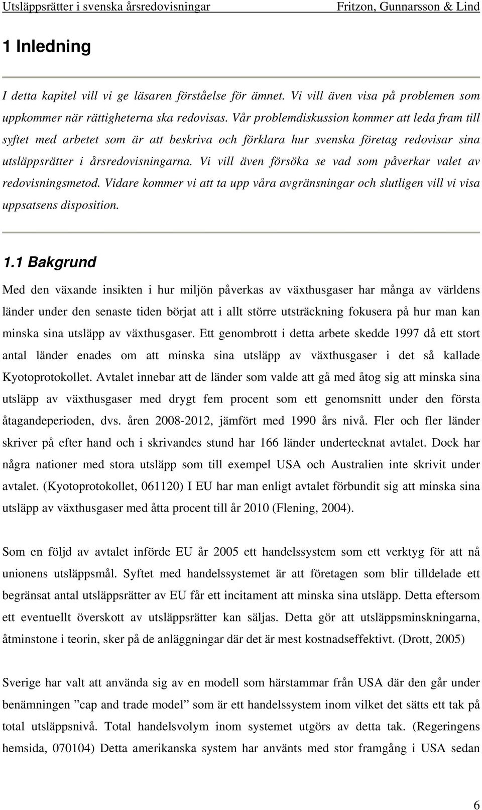 Vi vill även försöka se vad som påverkar valet av redovisningsmetod. Vidare kommer vi att ta upp våra avgränsningar och slutligen vill vi visa uppsatsens disposition. 1.