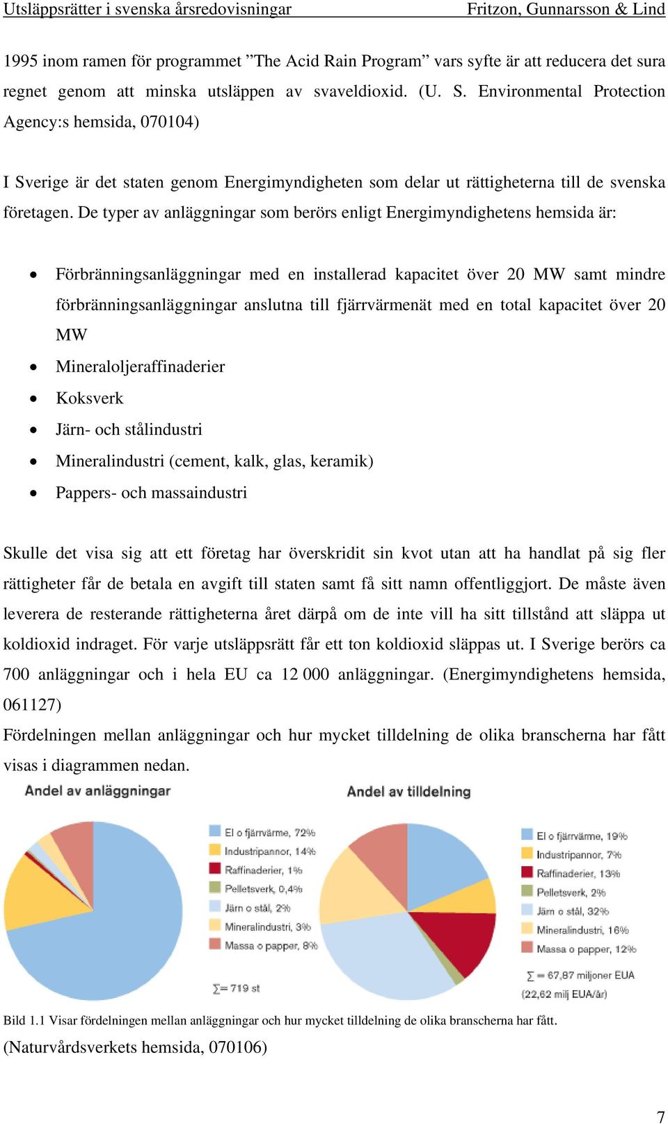 De typer av anläggningar som berörs enligt Energimyndighetens hemsida är: Förbränningsanläggningar med en installerad kapacitet över 20 MW samt mindre förbränningsanläggningar anslutna till