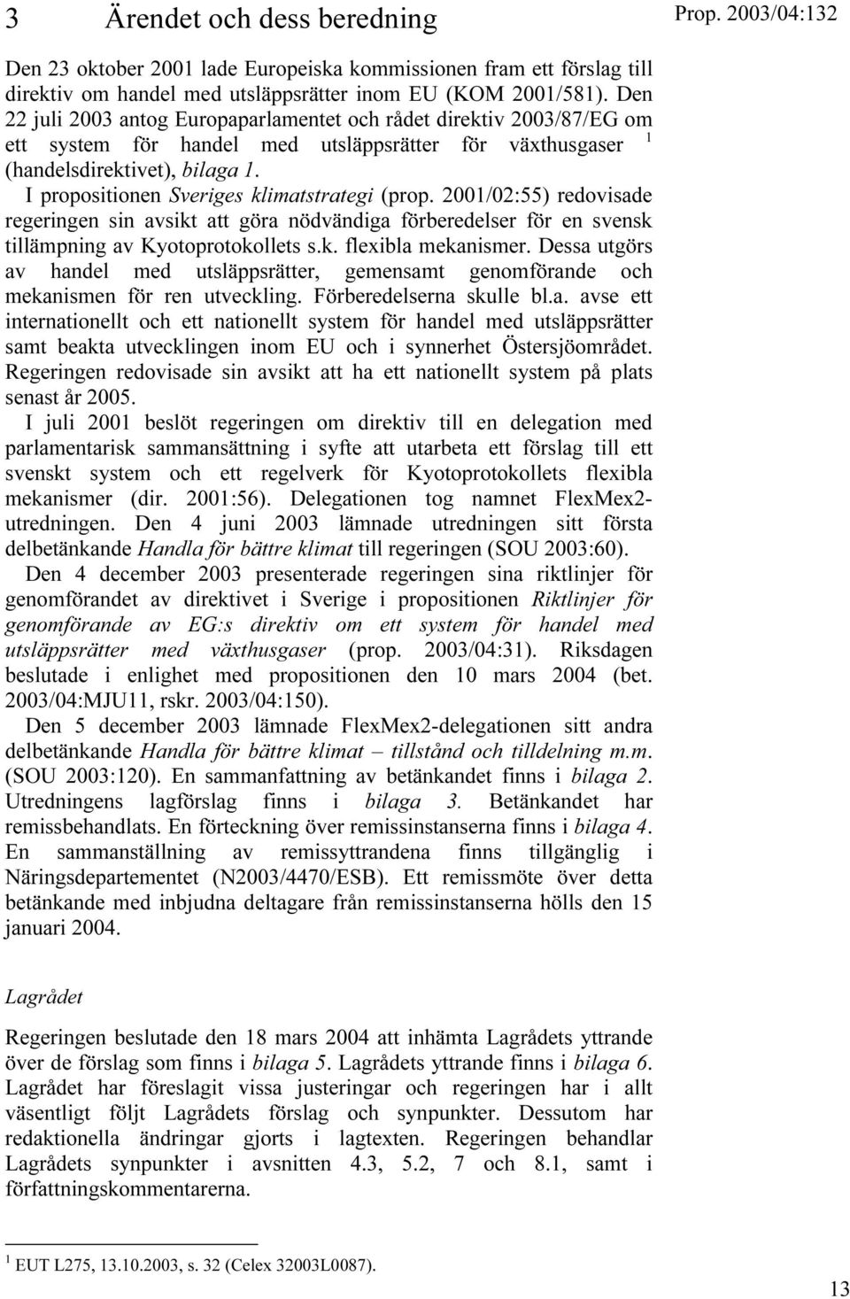 I propositionen Sveriges klimatstrategi (prop. 2001/02:55) redovisade regeringen sin avsikt att göra nödvändiga förberedelser för en svensk tillämpning av Kyotoprotokollets s.k. flexibla mekanismer.