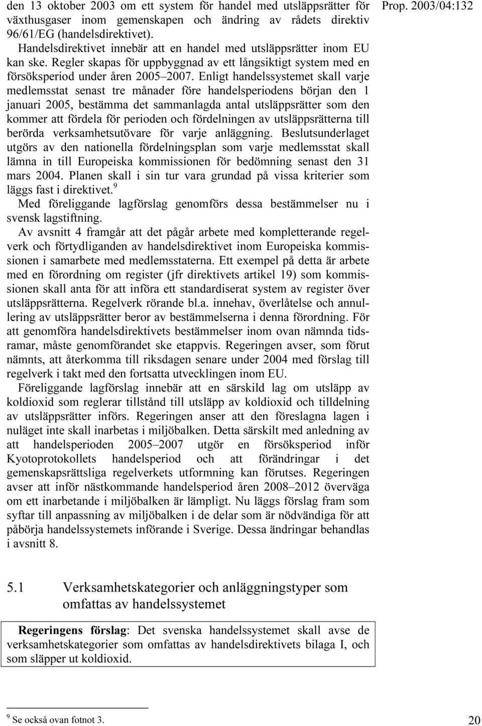 Enligt handelssystemet skall varje medlemsstat senast tre månader före handelsperiodens början den 1 januari 2005, bestämma det sammanlagda antal utsläppsrätter som den kommer att fördela för