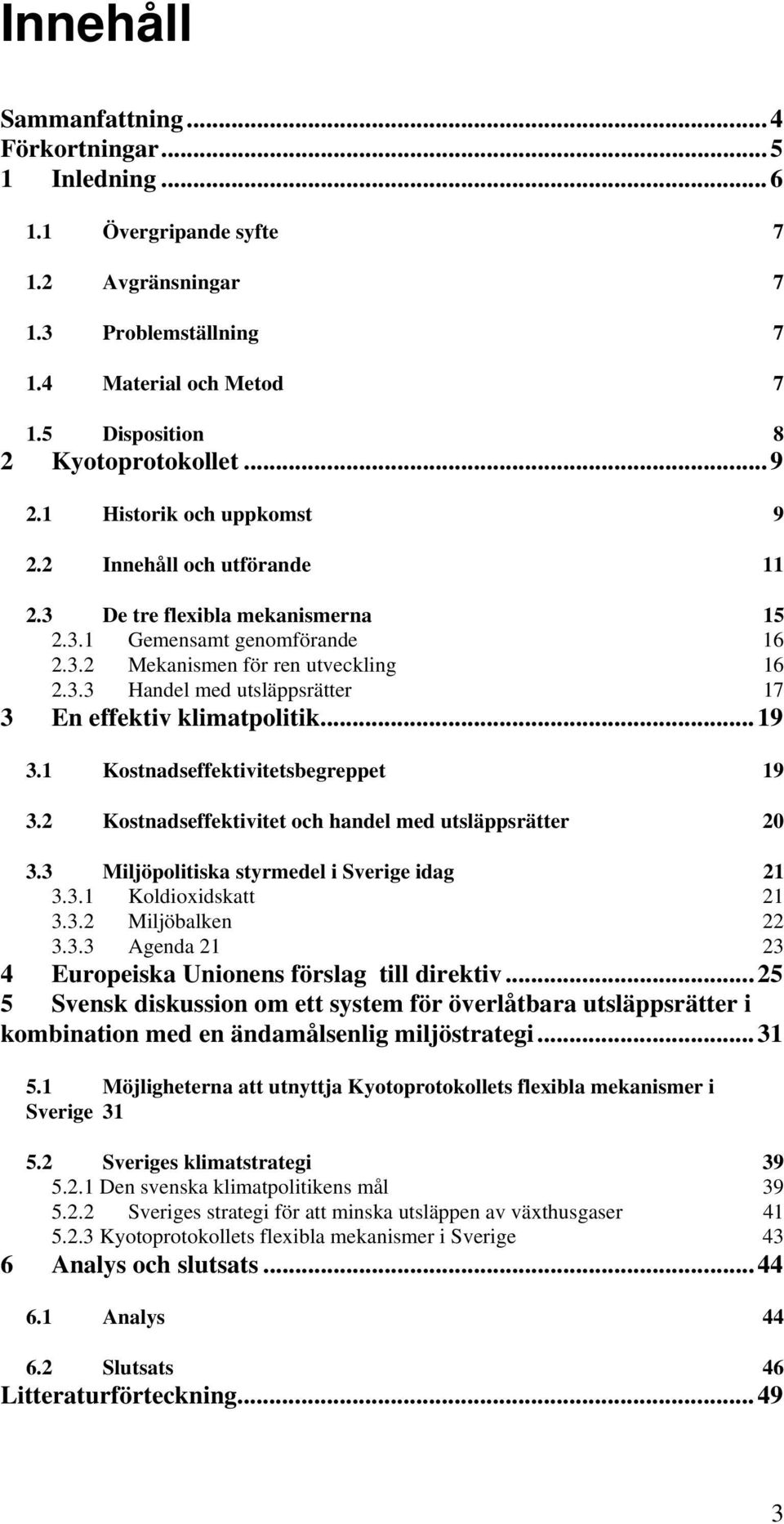 ..19 3.1 Kostnadseffektivitetsbegreppet 19 3.2 Kostnadseffektivitet och handel med utsläppsrätter 20 3.3 Miljöpolitiska styrmedel i Sverige idag 21 3.3.1 Koldioxidskatt 21 3.3.2 Miljöbalken 22 3.3.3 Agenda 21 23 4 Europeiska Unionens förslag till direktiv.