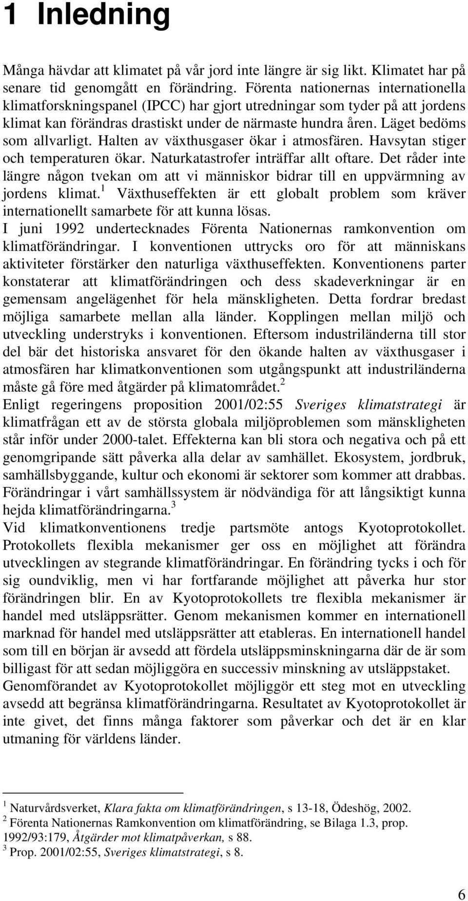 Läget bedöms som allvarligt. Halten av växthusgaser ökar i atmosfären. Havsytan stiger och temperaturen ökar. Naturkatastrofer inträffar allt oftare.