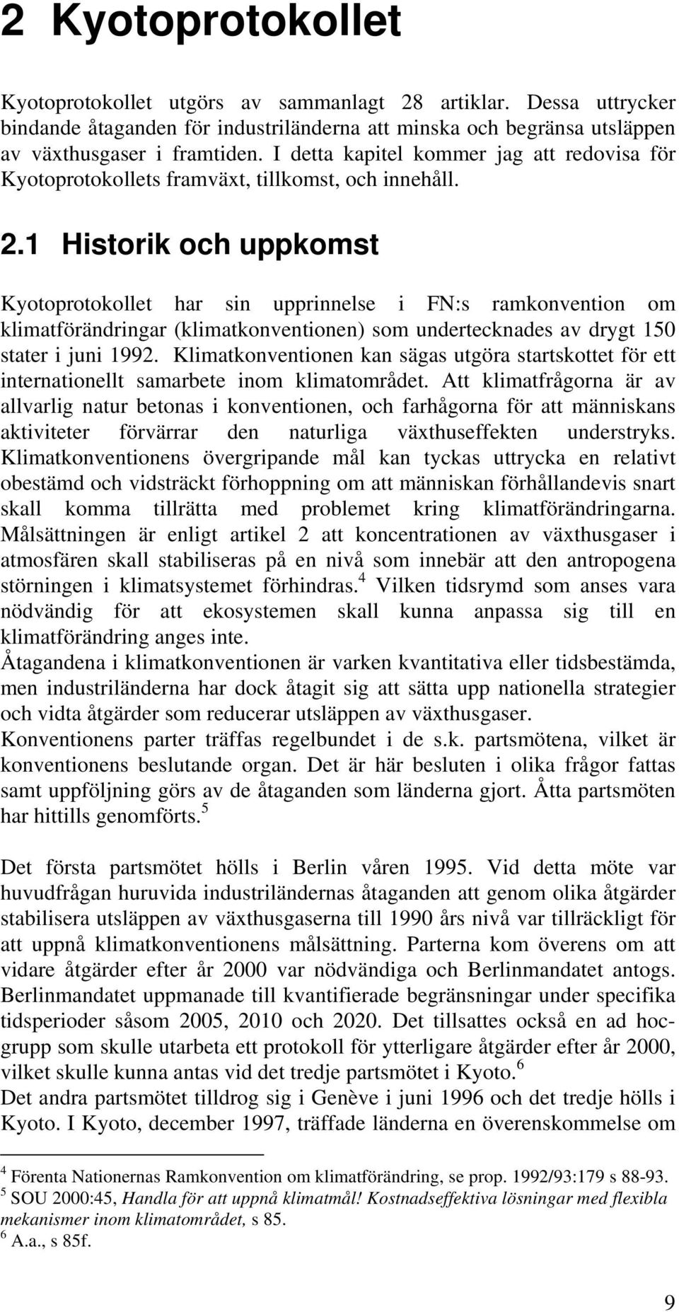 1 Historik och uppkomst Kyotoprotokollet har sin upprinnelse i FN:s ramkonvention om klimatförändringar (klimatkonventionen) som undertecknades av drygt 150 stater i juni 1992.