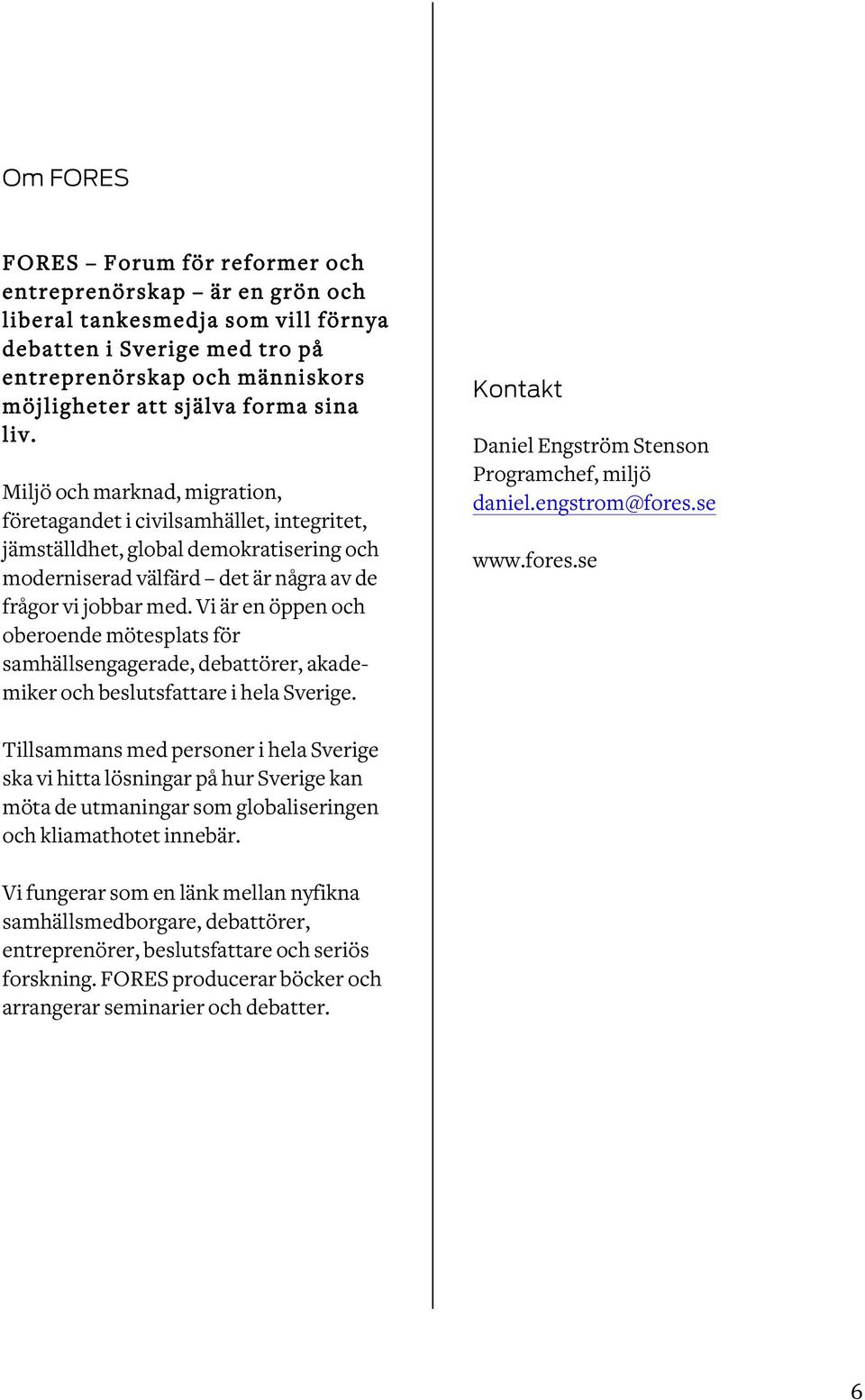 Vi är en öppen och oberoende mötesplats för samhällsengagerade, debattörer, akademiker och beslutsfattare i hela Sverige. Kontakt Daniel Engström Stenson Programchef, miljö daniel.engstrom@fores.