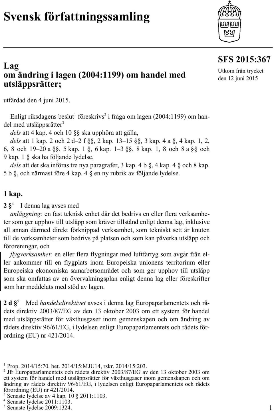 4 a, 4 kap. 1, 2, 6, 8 och 19 20 a, 5 kap. 1, 6 kap. 1 3, 8 kap. 1, 8 och 8 a och 9 kap. 1 ska ha följande lydelse, dels att det ska införas tre nya paragrafer, 3 kap. 4 b, 4 kap. 4 och 8 kap.