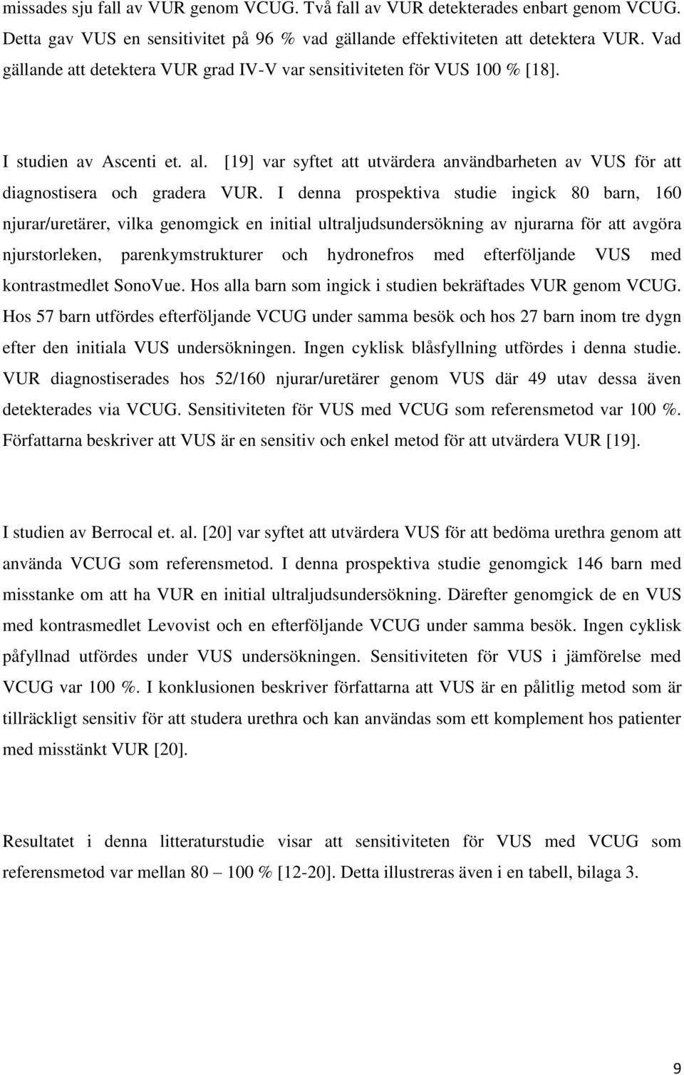 I denna prospektiva studie ingick 80 barn, 160 njurar/uretärer, vilka genomgick en initial ultraljudsundersökning av njurarna för att avgöra njurstorleken, parenkymstrukturer och hydronefros med