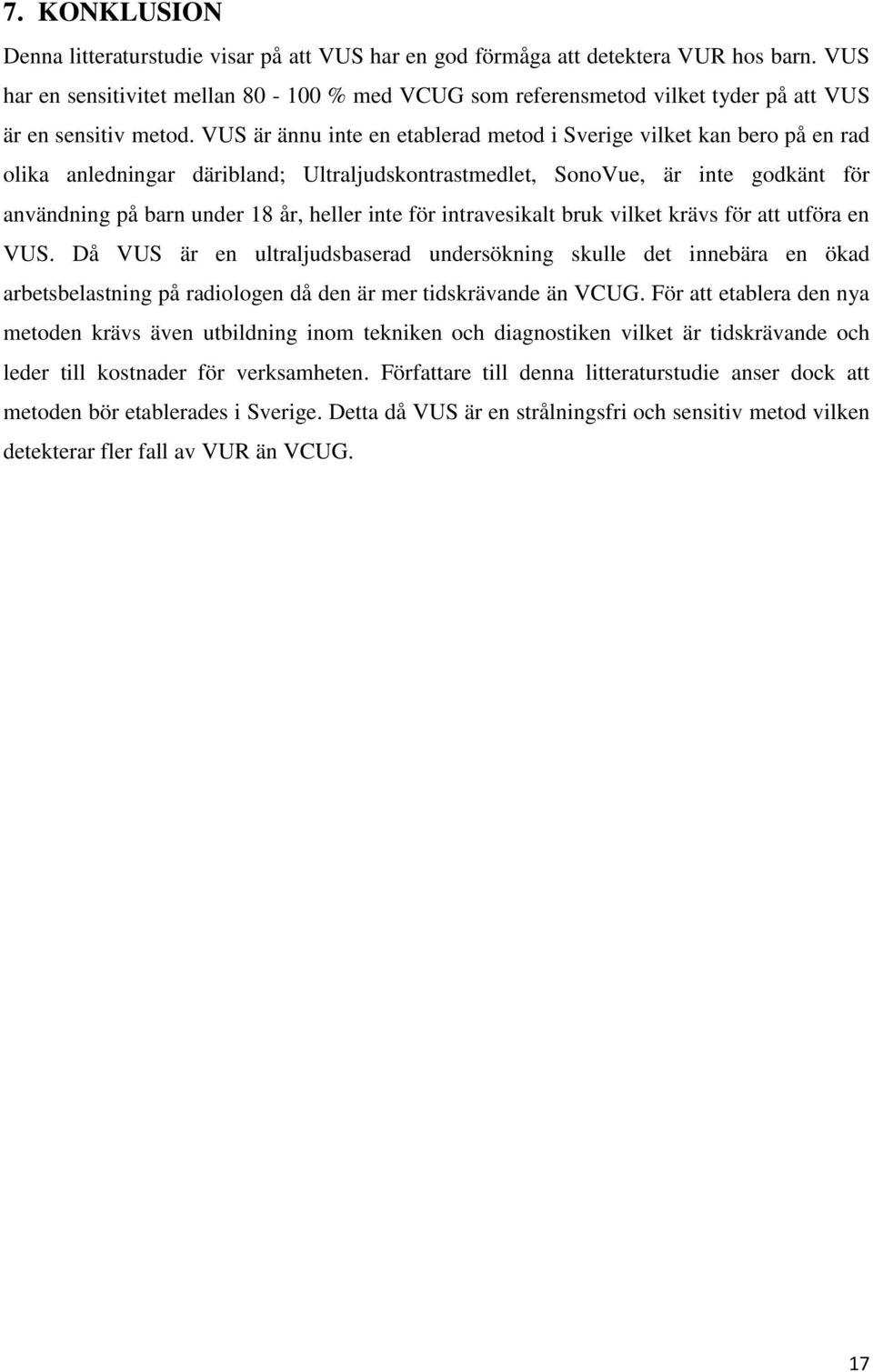 VUS är ännu inte en etablerad metod i Sverige vilket kan bero på en rad olika anledningar däribland; Ultraljudskontrastmedlet, SonoVue, är inte godkänt för användning på barn under 18 år, heller inte