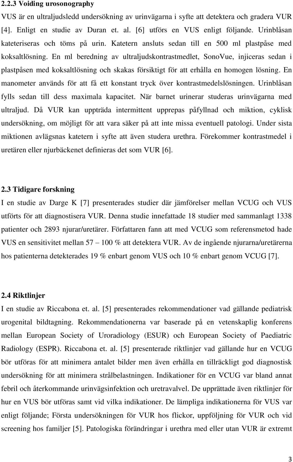 En ml beredning av ultraljudskontrastmedlet, SonoVue, injiceras sedan i plastpåsen med koksaltlösning och skakas försiktigt för att erhålla en homogen lösning.