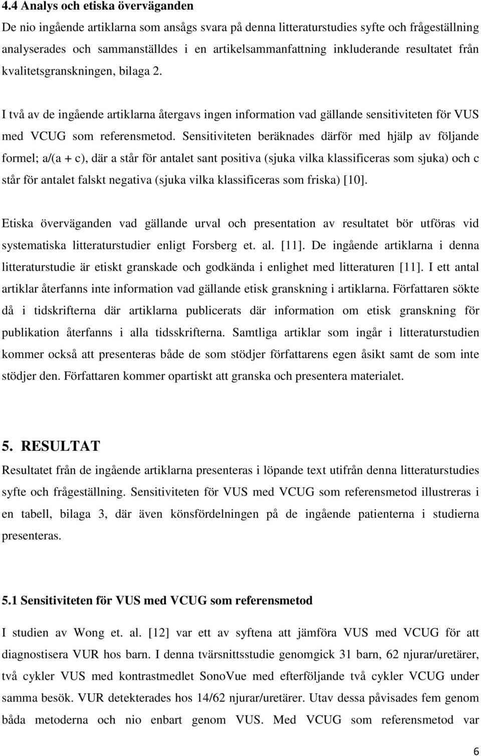 Sensitiviteten beräknades därför med hjälp av följande formel; a/(a + c), där a står för antalet sant positiva (sjuka vilka klassificeras som sjuka) och c står för antalet falskt negativa (sjuka