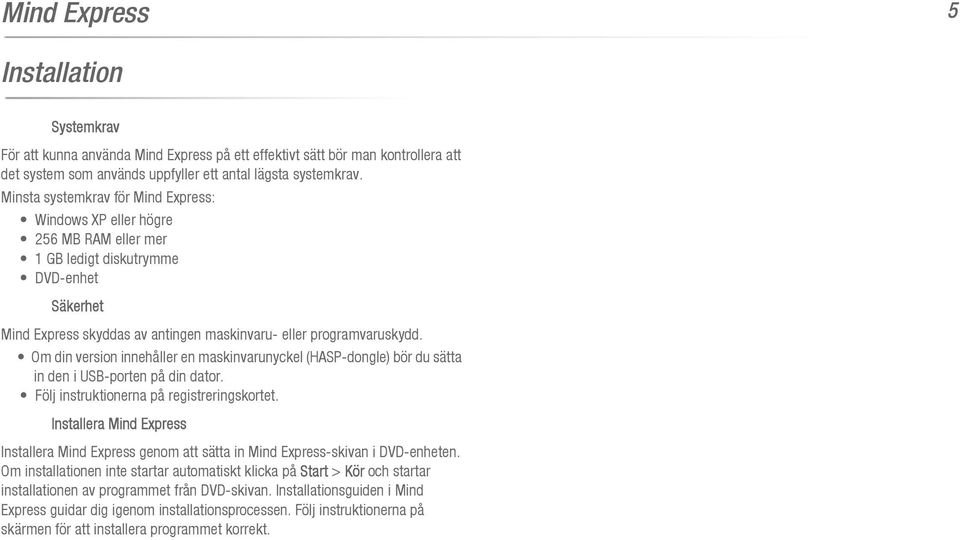 Om din version innehåller en maskinvarunyckel (HASP-dongle) bör du sätta in den i USB-porten på din dator. Följ instruktionerna på registreringskortet.