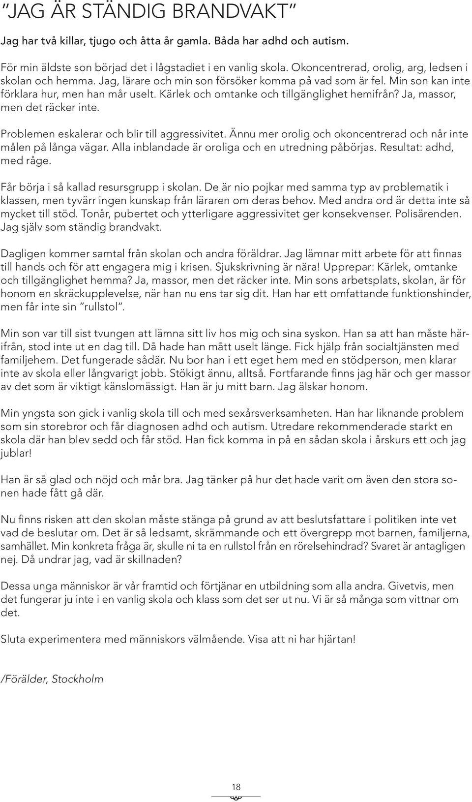 Kärlek och omtanke och tillgänglighet hemifrån? Ja, massor, men det räcker inte. Problemen eskalerar och blir till aggressivitet. Ännu mer orolig och okoncentrerad och når inte målen på långa vägar.