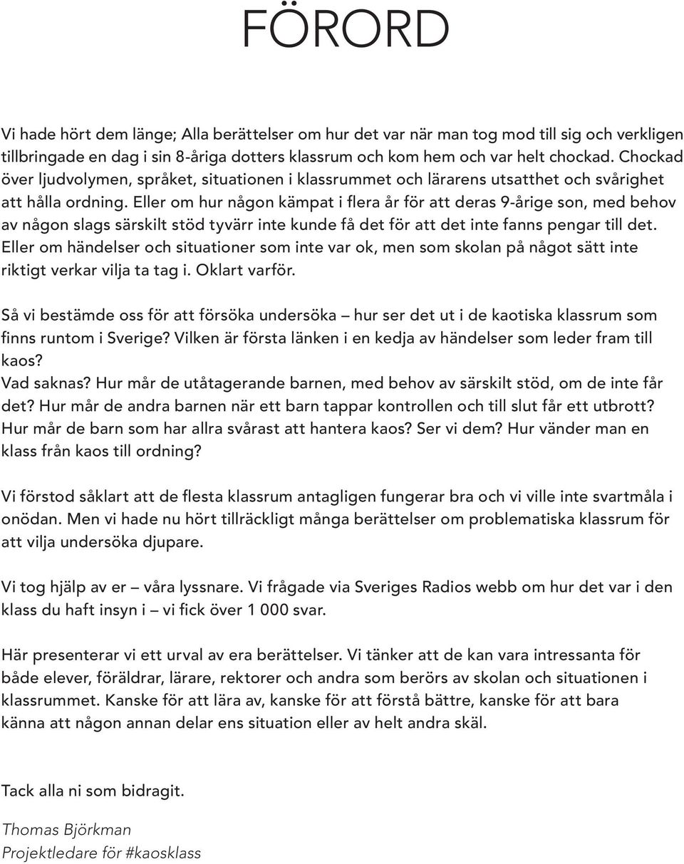 Eller om hur någon kämpat i flera år för att deras 9-årige son, med behov av någon slags särskilt stöd tyvärr inte kunde få det för att det inte fanns pengar till det.