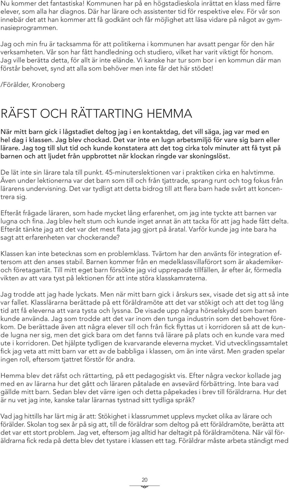 Jag och min fru är tacksamma för att politikerna i kommunen har avsatt pengar för den här verksamheten. Vår son har fått handledning och studiero, vilket har varit viktigt för honom.