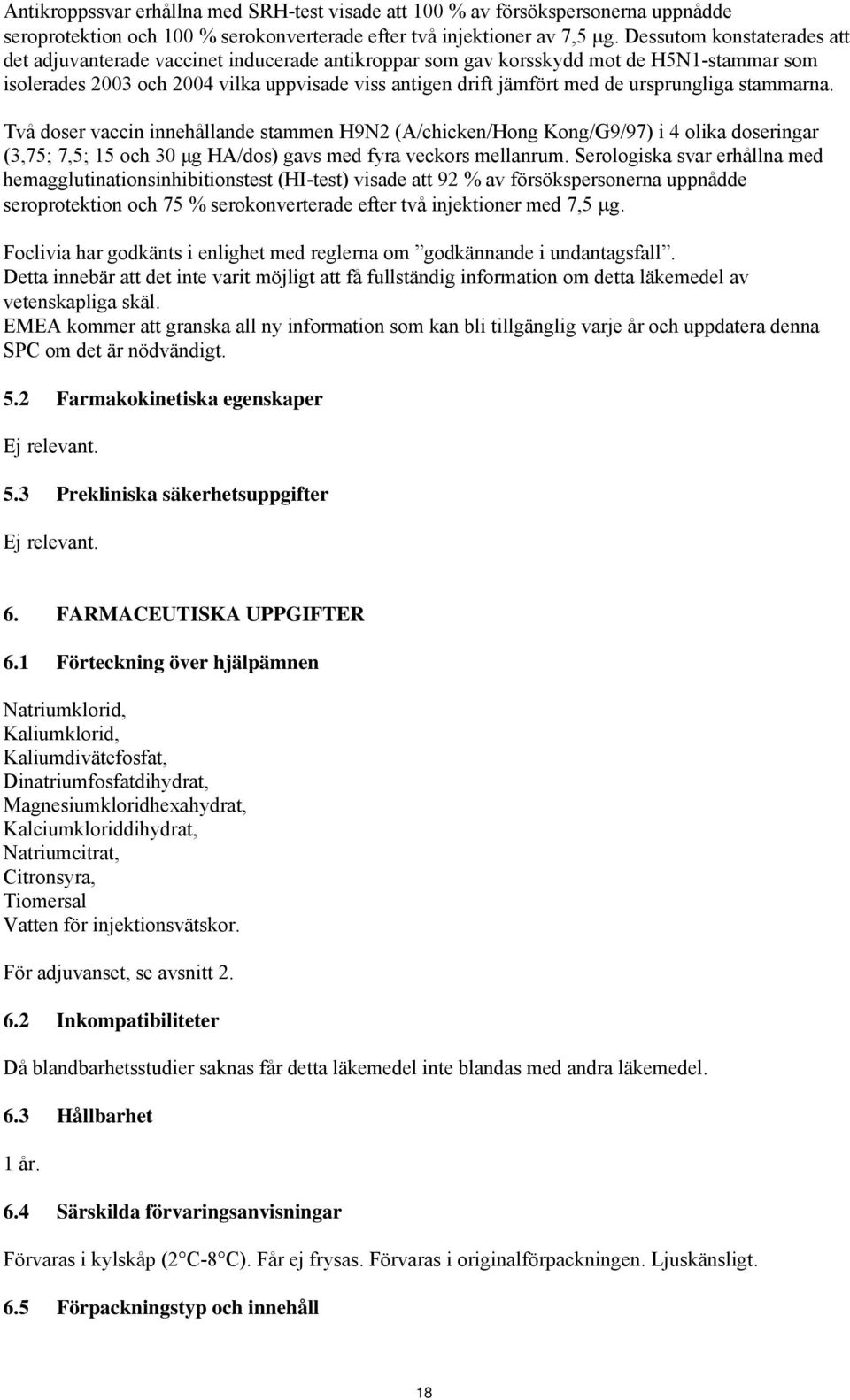 ursprungliga stammarna. Två doser vaccin innehållande stammen H9N2 (A/chicken/Hong Kong/G9/97) i 4 olika doseringar (3,75; 7,5; 15 och 30 μg HA/dos) gavs med fyra veckors mellanrum.