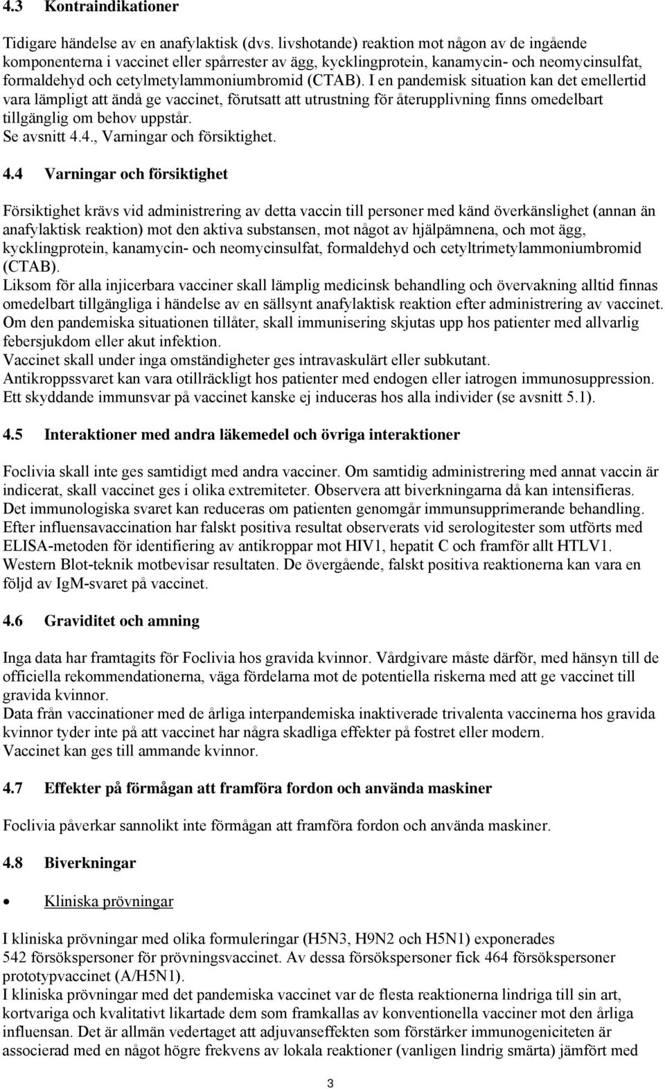 I en pandemisk situation kan det emellertid vara lämpligt att ändå ge vaccinet, förutsatt att utrustning för återupplivning finns omedelbart tillgänglig om behov uppstår. Se avsnitt 4.