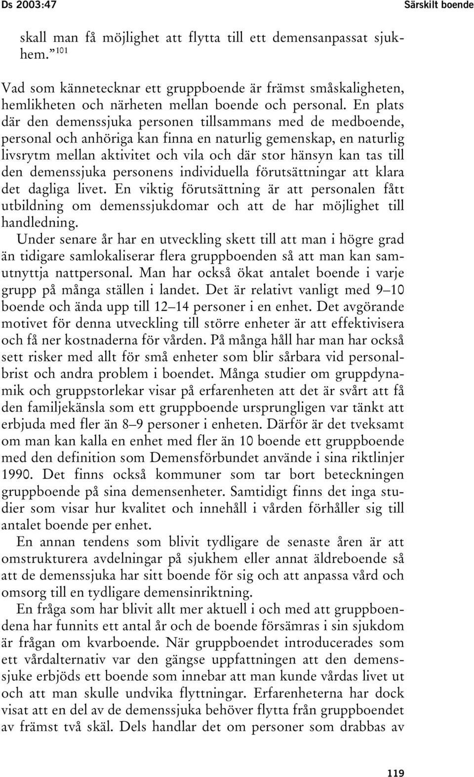 En plats där den demenssjuka personen tillsammans med de medboende, personal och anhöriga kan finna en naturlig gemenskap, en naturlig livsrytm mellan aktivitet och vila och där stor hänsyn kan tas