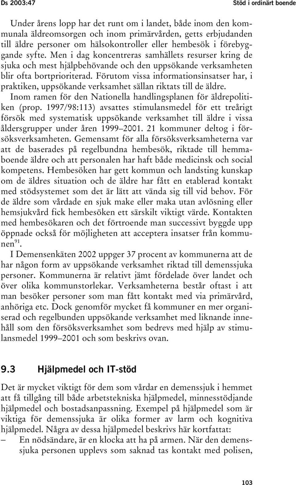 Förutom vissa informationsinsatser har, i praktiken, uppsökande verksamhet sällan riktats till de äldre. Inom ramen för den Nationella handlingsplanen för äldrepolitiken (prop.