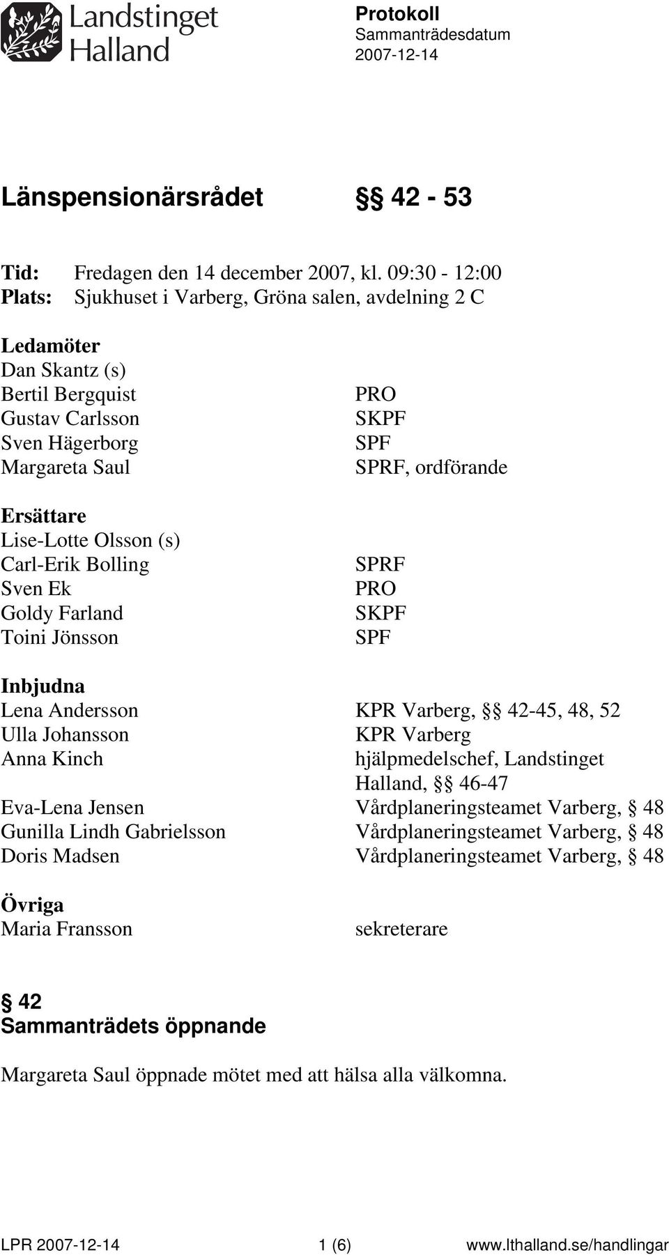 Bolling Sven Ek Goldy Farland Toini Jönsson PRO SKPF SPF SPRF, ordförande SPRF PRO SKPF SPF Inbjudna Lena Andersson KPR Varberg, 42-45, 48, 52 Ulla Johansson KPR Varberg Anna Kinch hjälpmedelschef,