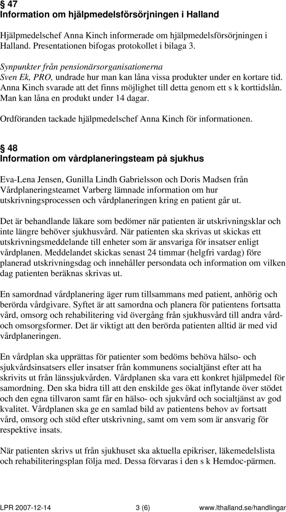 Man kan låna en produkt under 14 dagar. Ordföranden tackade hjälpmedelschef Anna Kinch för informationen.