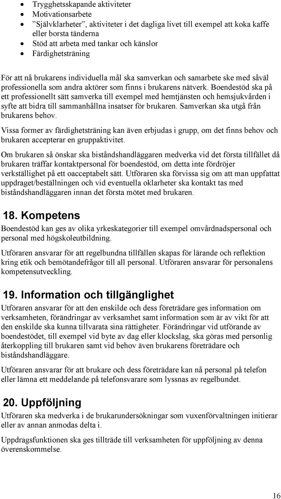 Boendestöd ska på ett professionellt sätt samverka till exempel med hemtjänsten och hemsjukvården i syfte att bidra till sammanhållna insatser för brukaren. Samverkan ska utgå från brukarens behov.