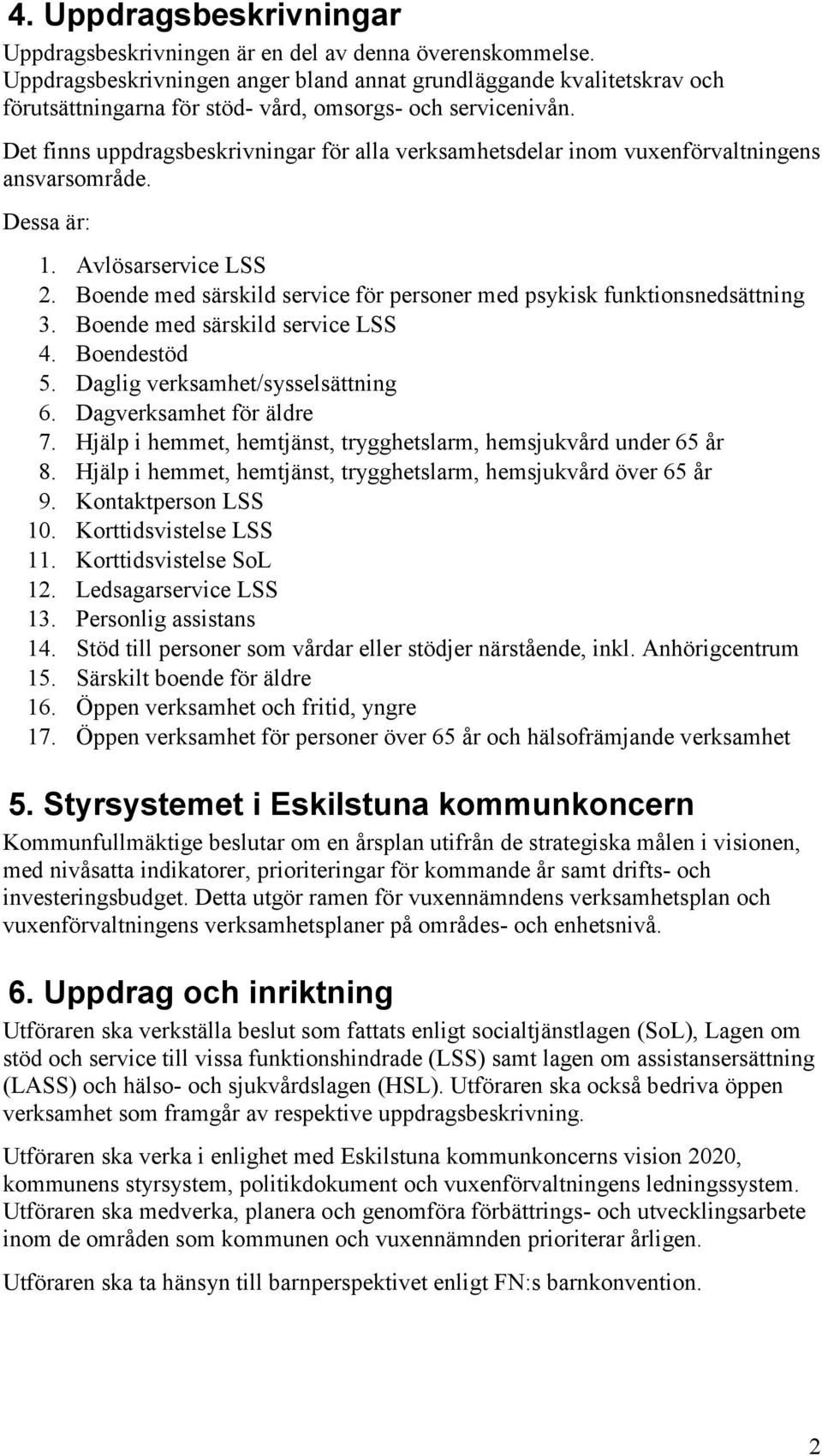 Det finns uppdragsbeskrivningar för alla verksamhetsdelar inom vuxenförvaltningens ansvarsområde. Dessa är: 1. Avlösarservice LSS 2.