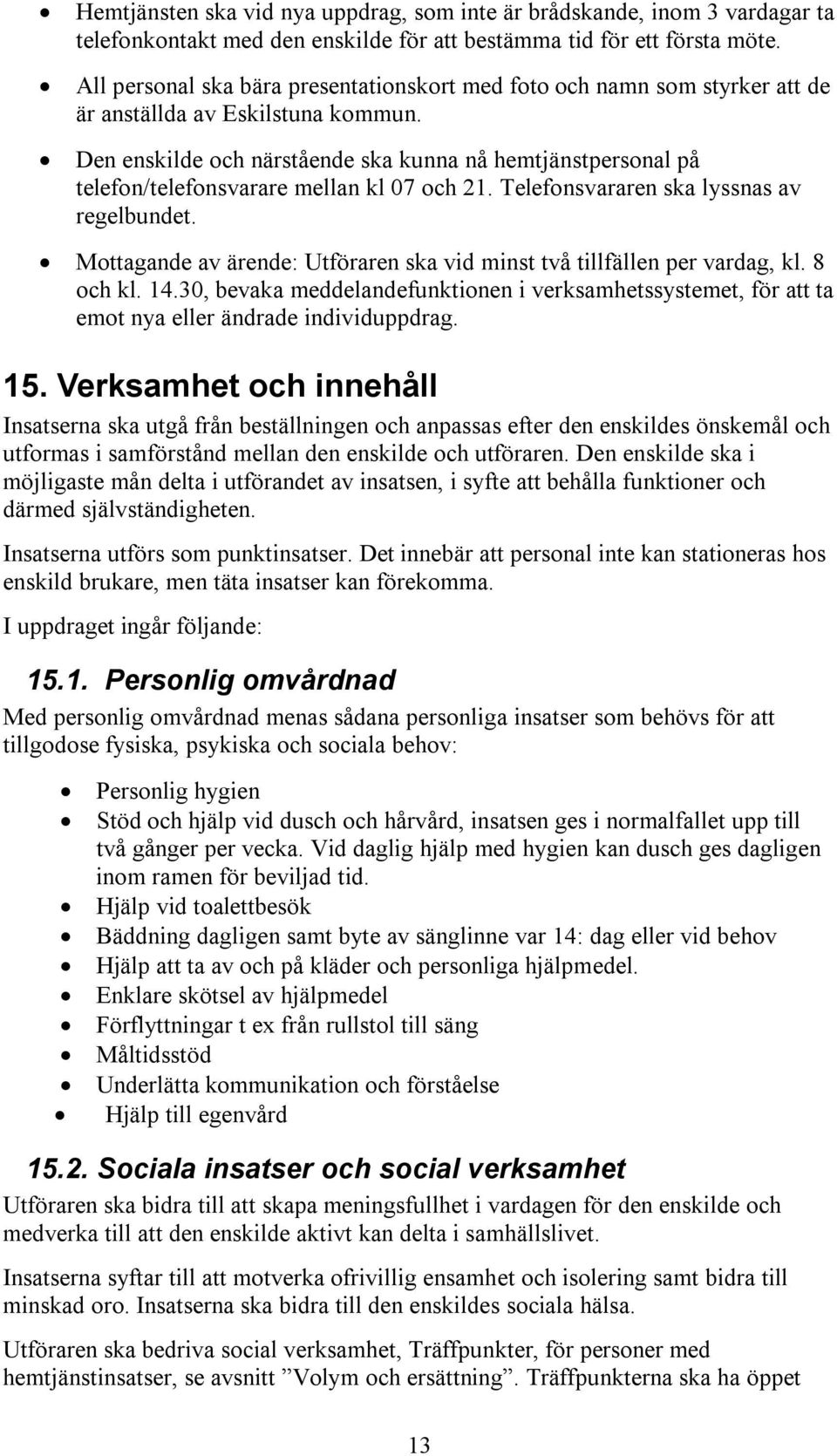 Den enskilde och närstående ska kunna nå hemtjänstpersonal på telefon/telefonsvarare mellan kl 07 och 21. Telefonsvararen ska lyssnas av regelbundet.