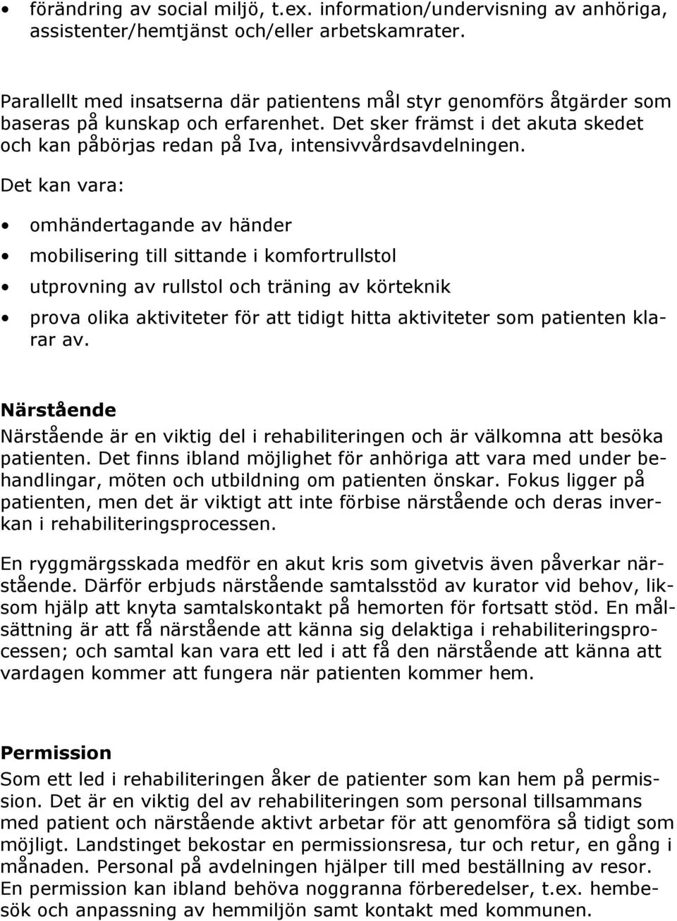 Det kan vara: omhändertagande av händer mobilisering till sittande i komfortrullstol utprovning av rullstol och träning av körteknik prova olika aktiviteter för att tidigt hitta aktiviteter som