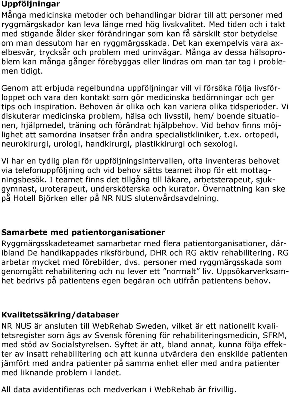 Det kan exempelvis vara axelbesvär, trycksår och problem med urinvägar. Många av dessa hälsoproblem kan många gånger förebyggas eller lindras om man tar tag i problemen tidigt.