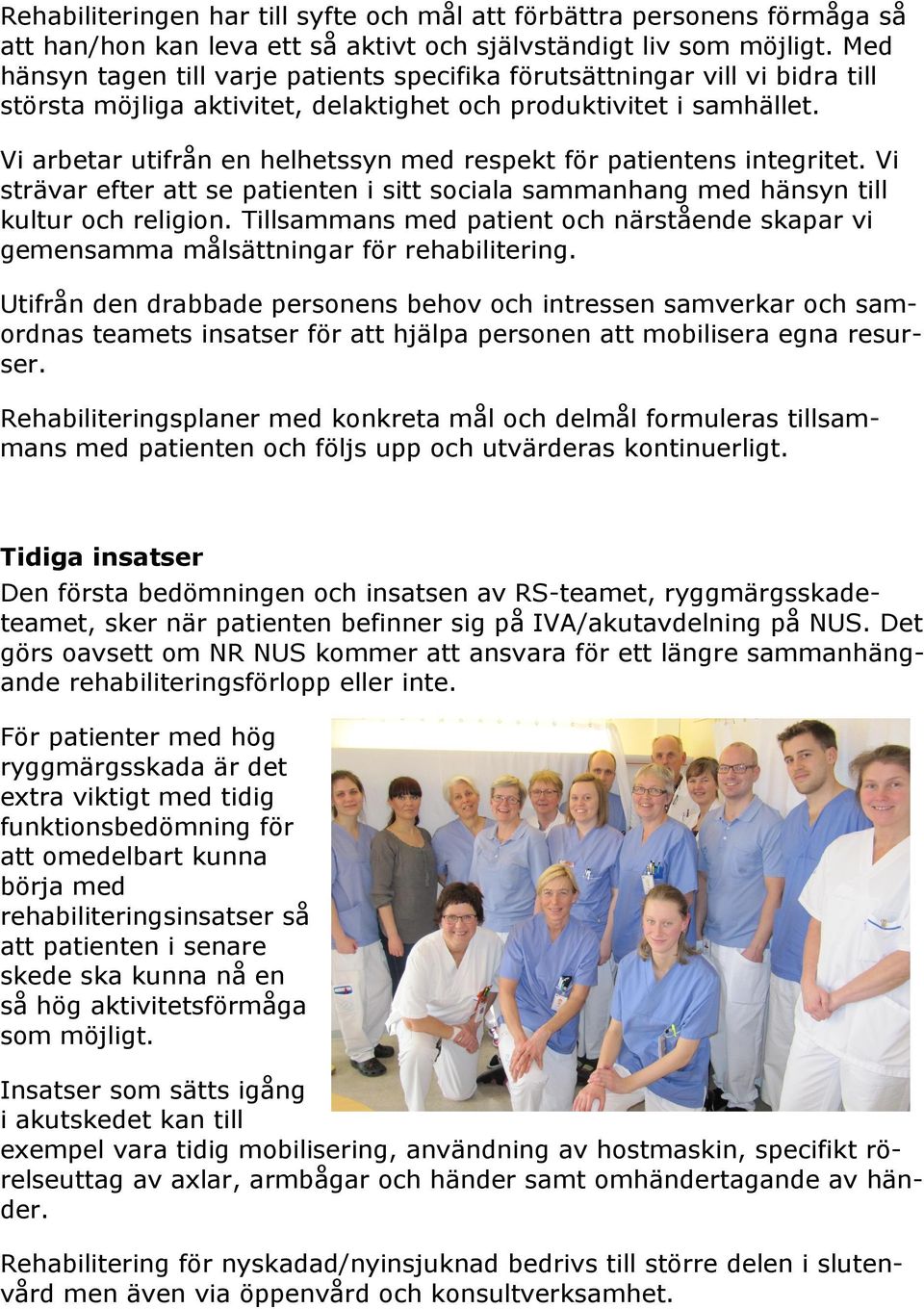 Vi arbetar utifrån en helhetssyn med respekt för patientens integritet. Vi strävar efter att se patienten i sitt sociala sammanhang med hänsyn till kultur och religion.