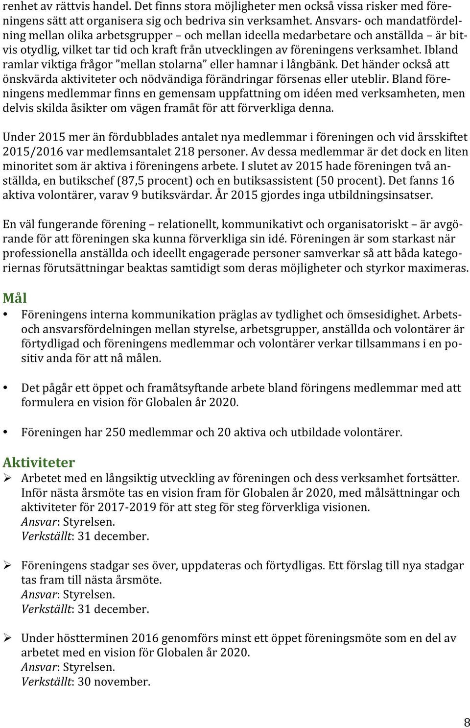 Ibland ramlar viktiga frågor mellan stolarna eller hamnar i långbänk. Det händer också att önskvärda aktiviteter och nödvändiga förändringar försenas eller uteblir.